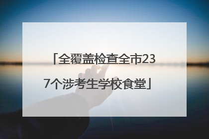 全覆盖检查全市237个涉考生学校食堂