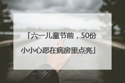 六一儿童节前，50份小小心愿在病房里点亮