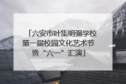 六安市叶集明强学校第一届校园文化艺术节暨“六一”汇演