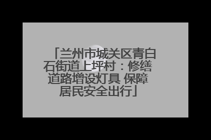 兰州市城关区青白石街道上坪村：修缮道路增设灯具 保障居民安全出行