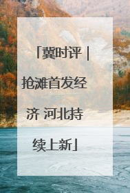 冀时评｜抢滩首发经济 河北持续上新