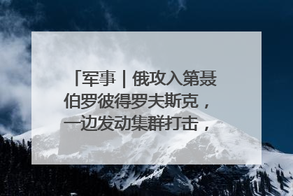军事｜俄攻入第聂伯罗彼得罗夫斯克，一边发动集群打击，另一边在撤军？