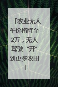 农业无人车价格降至2万，无人驾驶“开”到更多农田