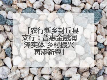 农行新乡封丘县支行：普惠金融润泽实体 乡村振兴再添新翼