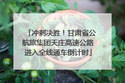 冲刺决胜！甘肃省公航旅集团天庄高速公路进入全线通车倒计时