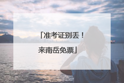 准考证别丢！来南岳免票