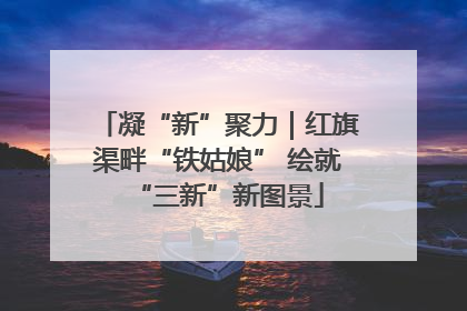 凝“新”聚力｜红旗渠畔“铁姑娘” 绘就“三新”新图景