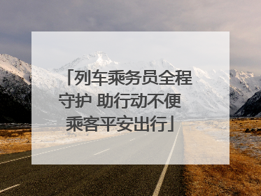 列车乘务员全程守护 助行动不便乘客平安出行