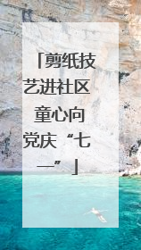 剪纸技艺进社区 童心向党庆“七一”