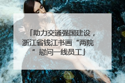 助力交通强国建设，浙江省钱江书画“两院”慰问一线员工