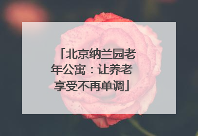 北京纳兰园老年公寓：让养老享受不再单调