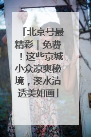 北京号最精彩｜免费！这些京城小众凉爽秘境，溪水清透美如画