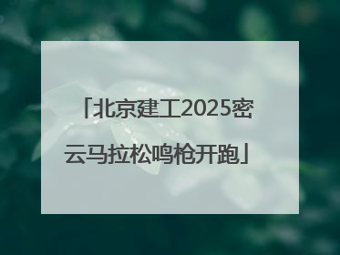 北京建工2025密云马拉松鸣枪开跑