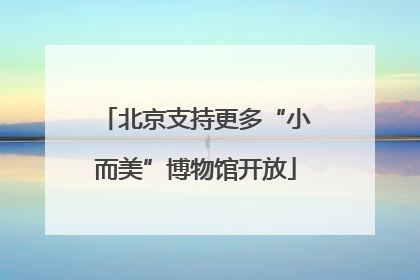 北京支持更多“小而美”博物馆开放