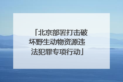 北京部署打击破坏野生动物资源违法犯罪专项行动