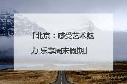 北京：感受艺术魅力 乐享周末假期