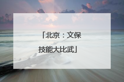 北京：文保技能大比武