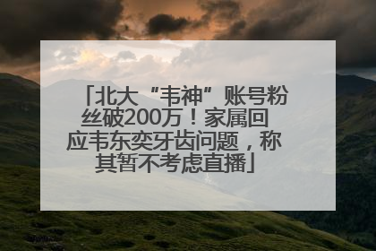 北大“韦神”账号粉丝破200万！家属回应韦东奕牙齿问题，称其暂不考虑直播