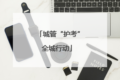 城管“护考” 全城行动