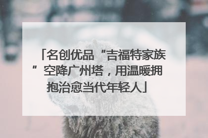名创优品“吉福特家族”空降广州塔，用温暖拥抱治愈当代年轻人