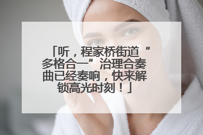 听，程家桥街道“多格合一”治理合奏曲已经奏响，快来解锁高光时刻！