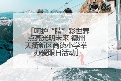 呵护“睛”彩世界点亮光明未来 德州天衢新区尚德小学举办爱眼日活动