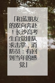 和蓝朋友的双向奔赴！长沙高考生自觉排队求击掌，消防员：有回到当年的感觉