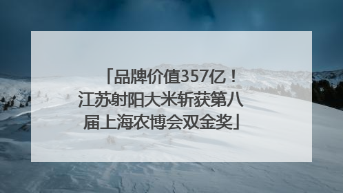 品牌价值357亿！江苏射阳大米斩获第八届上海农博会双金奖
