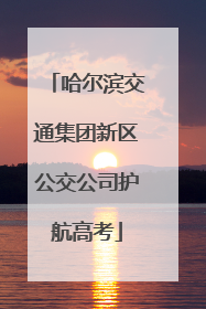 哈尔滨交通集团新区公交公司护航高考