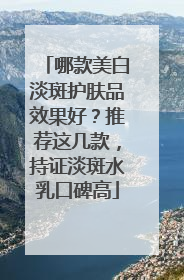 哪款美白淡斑护肤品效果好？推荐这几款，持证淡斑水乳口碑高