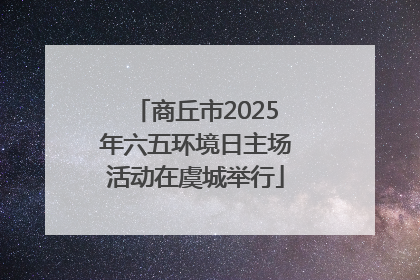 商丘市2025年六五环境日主场活动在虞城举行