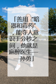 善用“暗器和毒药”，能夺人意识于分秒之间，他就是麻醉医生——孙勇