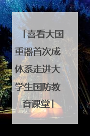 喜看大国重器首次成体系走进大学生国防教育课堂