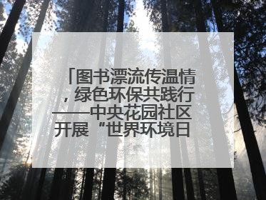 图书漂流传温情，绿色环保共践行——中央花园社区开展“世界环境日”活动