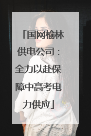 国网榆林供电公司：全力以赴保障中高考电力供应