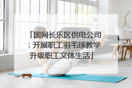 国网长乐区供电公司：开展职工羽毛球教学升级职工文体生活
