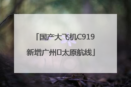 国产大飞机C919新增广州⇌太原航线