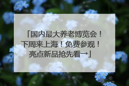 国内最大养老博览会！下周来上海！免费参观！亮点新品抢先看→