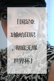 国足0:1输给印尼，彻底无缘世界杯