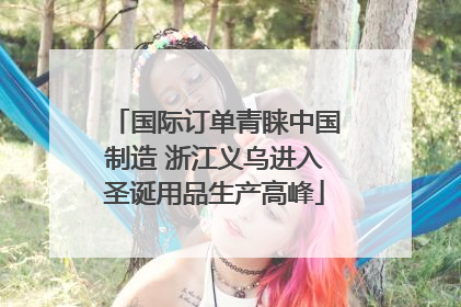 国际订单青睐中国制造 浙江义乌进入圣诞用品生产高峰