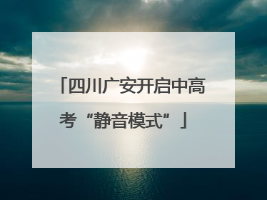 四川广安开启中高考“静音模式”