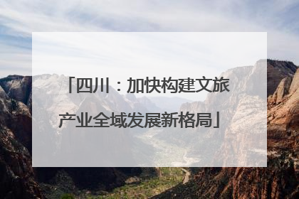 四川：加快构建文旅产业全域发展新格局