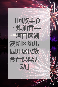 回族美食：炸油香——河口区湖滨新区幼儿园开展民族食育课程活动