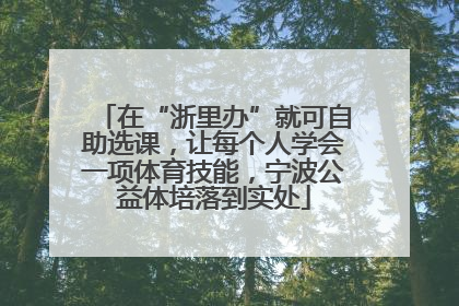 在“浙里办”就可自助选课，让每个人学会一项体育技能，宁波公益体培落到实处