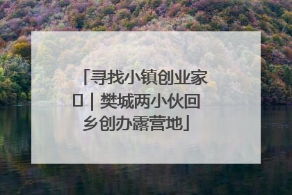 寻找小镇创业家㊳｜樊城两小伙回乡创办露营地