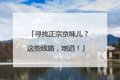 寻找正宗京味儿？这些线路，地道！