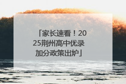家长速看！2025荆州高中优录加分政策出炉