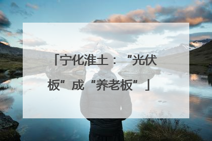 宁化淮土：“光伏板”成“养老板”