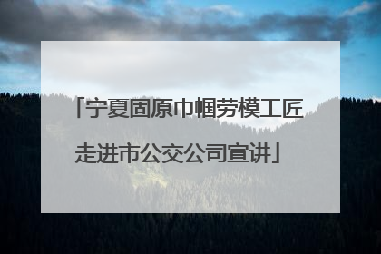 宁夏固原巾帼劳模工匠走进市公交公司宣讲