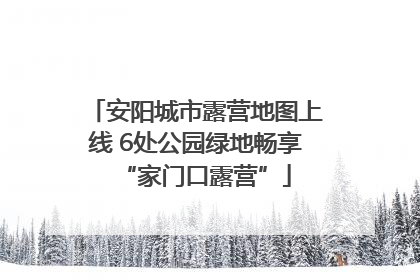 安阳城市露营地图上线 6处公园绿地畅享“家门口露营”